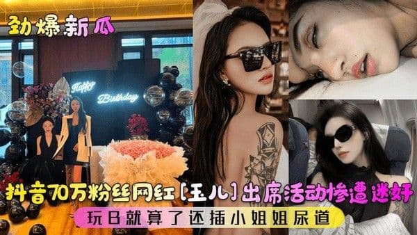 『热点黑料』抖音70万粉丝网红[玉儿]出席活动惨遭迷奸！玩B就算了还插小姐姐尿道