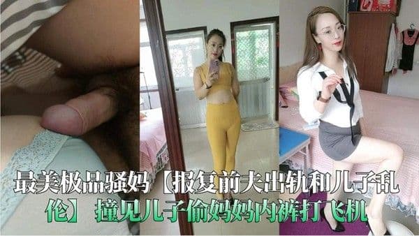 报复前夫出轨的最美骚妈，与偷拿内裤自慰的亲儿子乱伦缠绵享受巨根灌溉