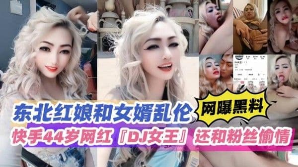 网曝黑料 东北红娘和女婿乱伦快手44岁网红DJ女王还和粉丝偷情