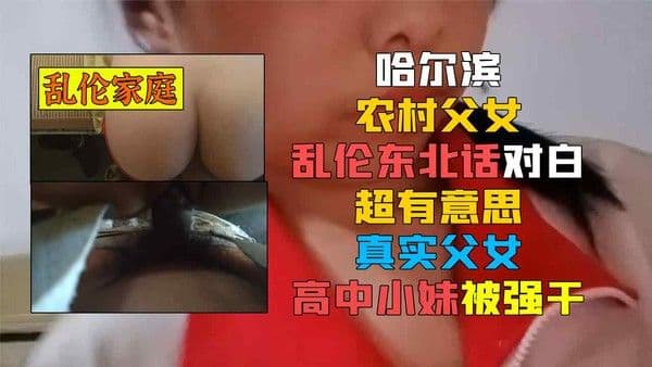 哈尔滨农村父女乱伦东北话对白超有意思真实父女高中小妹被强干-精品力荐