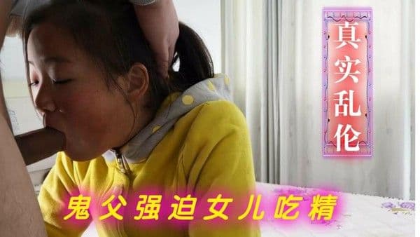 父女乱伦！爸爸不要我是你女儿禽兽爸爸不顾女儿叫喊狂操大女儿-精品力荐