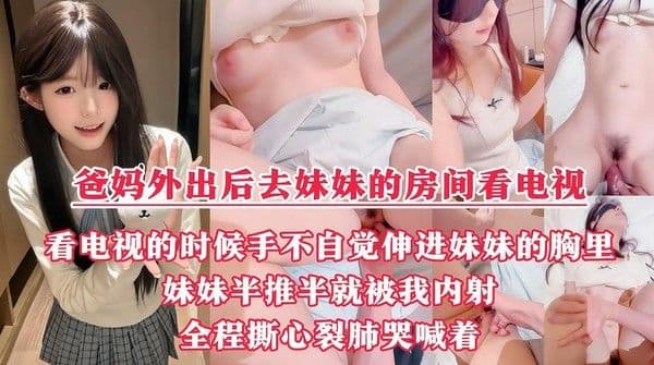 【真实乱伦记录】“玻璃心勿入”爸妈出去了，我和妹妹在房间里看电视，躺在妹妹的大腿上抬头看着她的若隐若现的奶子，手不自觉伸进妹妹的胸里『360影视』