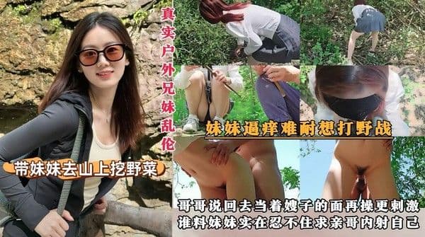 【真实户外兄妹乱伦】带妹妹去山上挖野菜，结果妹妹上次玩野战上瘾了，看着没人妹妹迫不及待想让哥哥操她，结果哥哥说回去当着嫂子的面再操更『360影视』