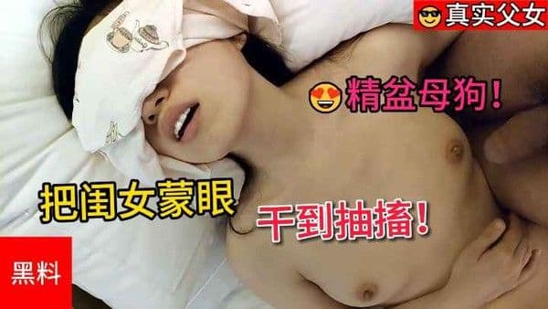 【真实父女】把闺女蒙眼干到抽搐！男朋友舍不得骑的自行车别人站起来蹬～ 黑料吃瓜