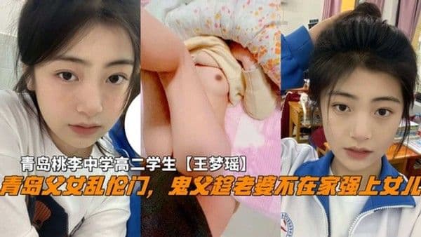 青岛父女乱伦门，鬼父趁老婆不在家破处女儿，青岛中学高二学生-精品力荐