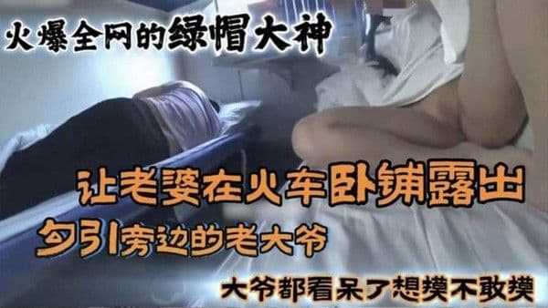 【黑料】火爆全网的国内绿帽大神 让老婆在火车卧铺露出勾引旁边的老大爷