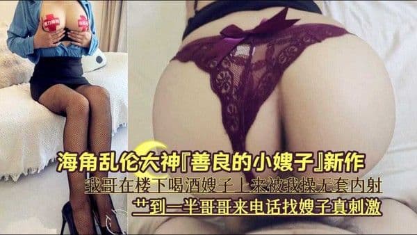海角社区 乱伦大神嫂子上来被我操无套内射爽歪歪艹到一半哥哥来电话
