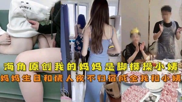 海角社区母子 我的妈妈是脚模妈妈生日和情人夜不归宿成全了我上小姨爆操一宿