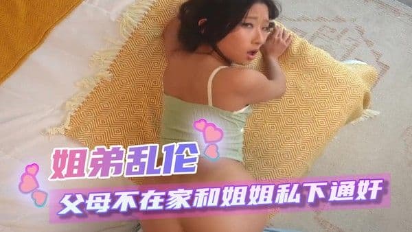 伦理之爱 姐弟乱伦 父母不在家和姐姐私下做爱！姐姐引导着弟弟，用嘴唇和舌头满足他