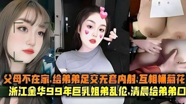父母不在家 给弟弟足交无套内射浙江金华99年巨乳姐弟乱伦