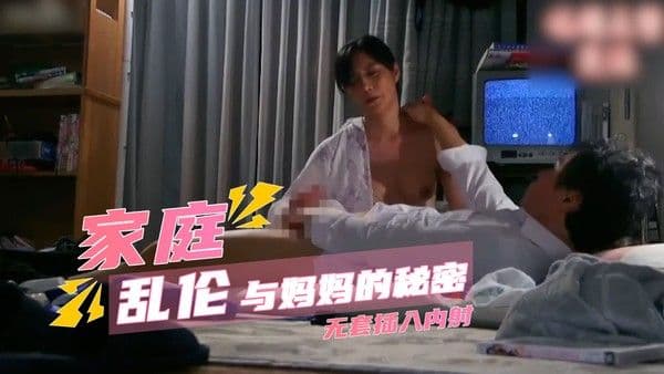 真实母子 寂静深夜与妈妈的私密契约，无套插入内射感受真实乱伦快感