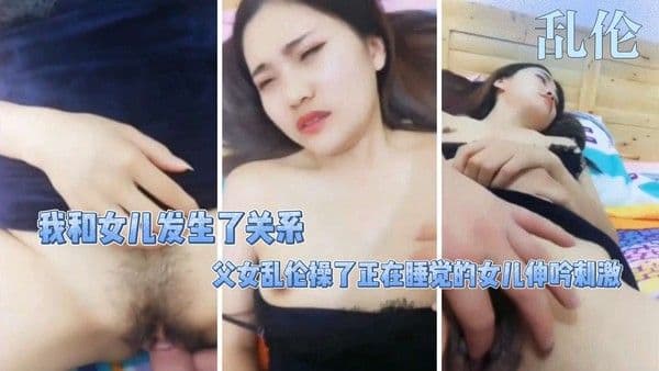 【乱伦】我和女儿发生了关系，父女乱伦操了正在睡觉的女儿伸吟刺激-精品力荐