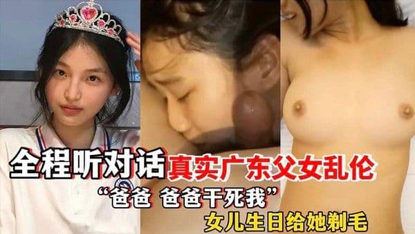 【父女乱伦】真实广东父女乱伦全程听对话‘爸爸干死我’女儿生日给她剃毛-精品力荐