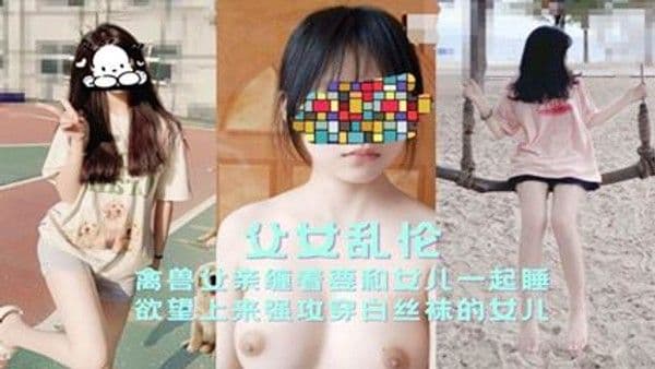 【父女乱伦】禽兽父亲缠着要和女儿一起睡欲望上来强攻穿白丝袜的女-精品力荐
