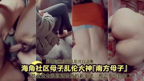 母子乱伦大神『南方母子』趁爸爸去喝喜酒跟妈妈新年第一炮忍不住内射了 ②
