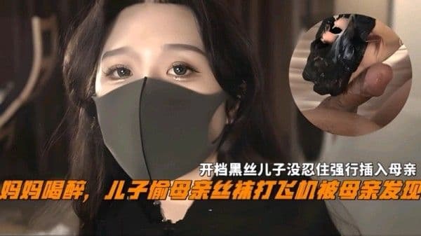 妈妈喝醉儿子偷母亲丝袜撸管被母亲发现，开档黑丝儿子没忍住强操-精品力荐
