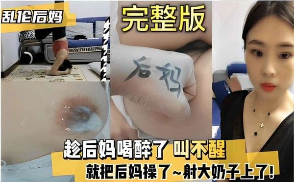 乱伦后妈完整版趁后妈喝醉了叫不醒就把后妈操了~射大奶子上了！-精品力荐