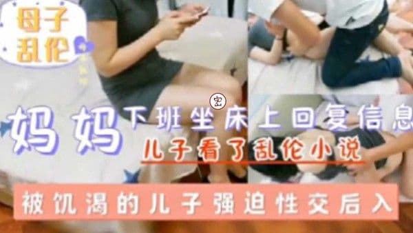 【母子乱伦】妈妈下班坐床上回复信息被饥渴的儿子强迫性性交后入-精品力荐
