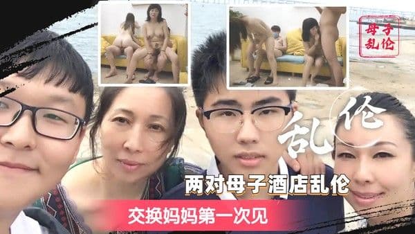 【稀有4p乱伦】两对母子酒店乱伦 第一次见交换妈妈 下