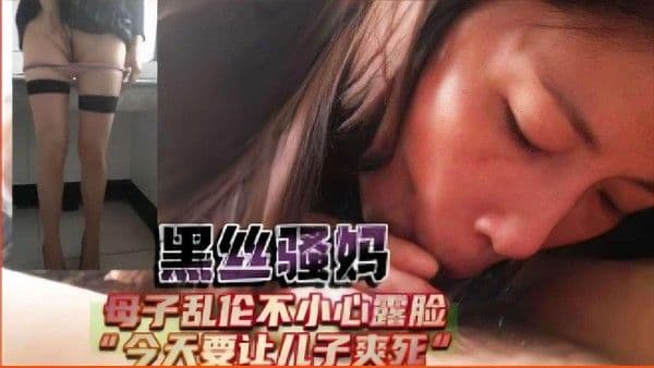 推荐黑丝骚妈，母子乱伦不小心露脸，今天要让儿子爽死