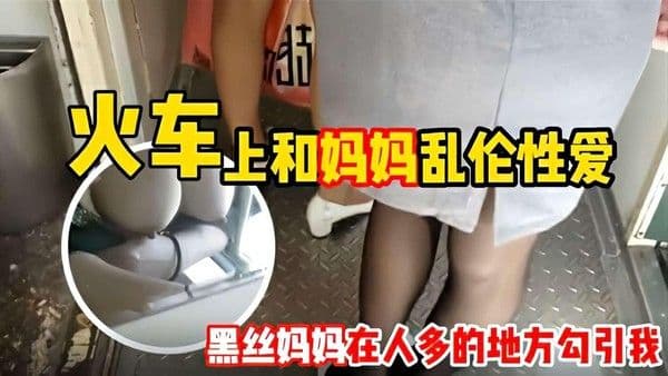 推荐和妈妈坐火车回老家 妈妈一直用丝袜脚蹭我 还让我和她去厕所