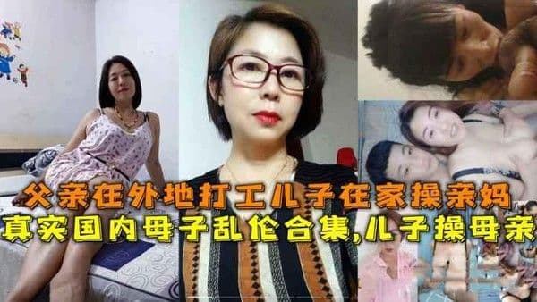 推荐国内母子乱伦合集儿子操母亲父亲在外地打工儿子在家操亲妈