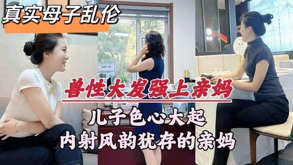 推荐【深圳母子乱伦门事件】深圳畜生儿子，趁着老爸外出，竟对亲妈下了毒手
