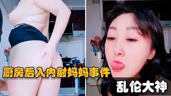 推荐【母子乱伦事件】乱伦大神，超级变态傻儿子厨房操妈妈掰开骚穴射进逼里