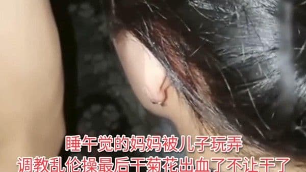 推荐【乱伦肛交母亲】禽兽儿子精虫上脑趁老妈睡觉大鸡巴插入她的菊花里面，直接把血都操出来了