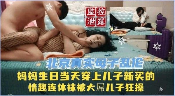 推荐【监控泄密北京母子乱伦】贵妇妈妈生日当天床上儿子新买的连裤袜