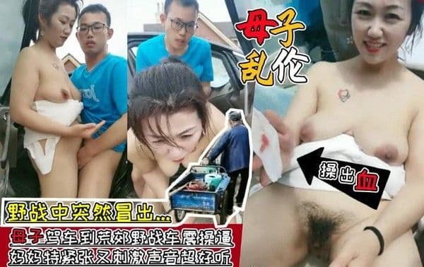 大爷路过？_.驾车到荒郊野战车震，妈妈被儿子操出血