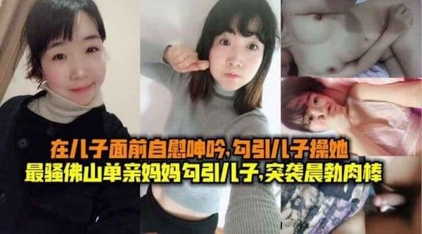 最骚佛山单亲妈妈勾引儿子，突袭晨勃儿子肉棒，在儿子面前自慰呻吟勾引儿子操她