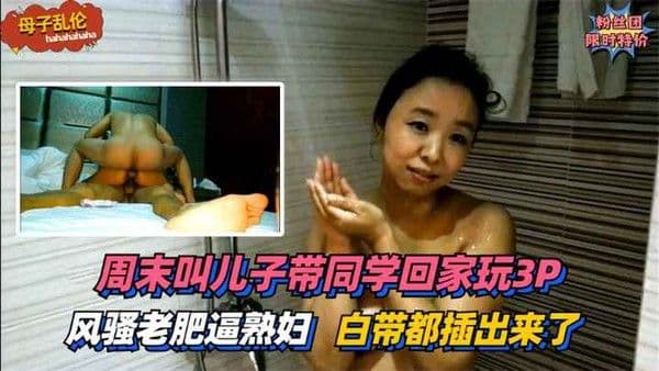 风骚老肥逼熟妇！周末叫儿子带同学回家玩3P~太过刺激白带都插出来了！