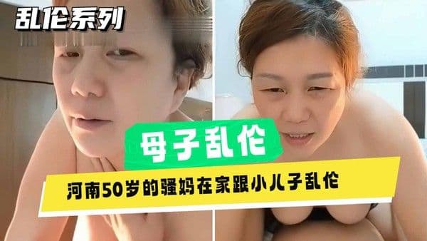 河南50岁熟女单亲妈妈乱伦亲儿子，老女人给儿子破处无套内射