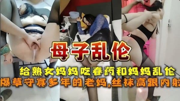[母子乱伦]给守寡多年的妈妈下药最终草上妈妈骚逼
