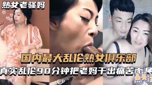 【国内最大乱伦俱乐部】真实乱伦90分钟把老妈干出痛苦面具！
