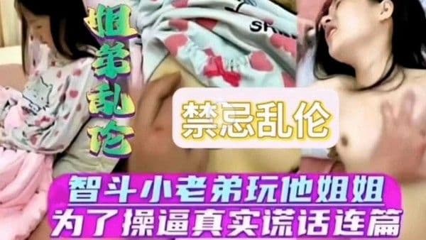 【姐弟乱伦】智斗小老弟玩他姐姐为了操逼谎话连篇