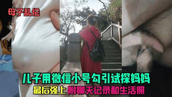 母子乱伦真实全记录儿子用微信小号勾引试探妈妈，最后强上
