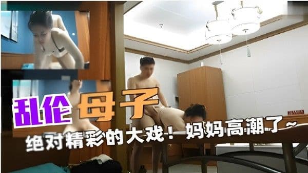 乱伦母子～绝对精彩的大戏！妈妈高潮了！