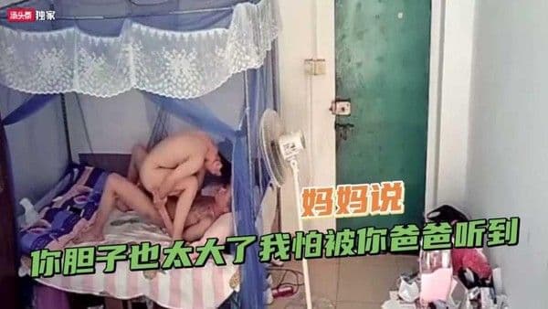 真实家庭监控流出·十七岁大屌少年勾引妈妈，妈妈说：你胆子也太大了我怕被你爸爸听到---