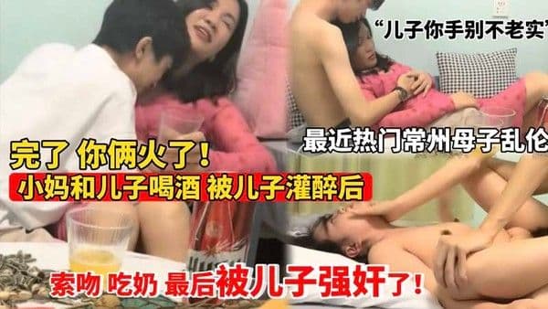 常州母子乱伦门小妈被儿子灌醉后索吻吃奶最后强奸了
