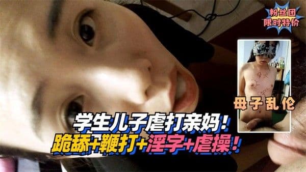 学生儿子虐打亲妈！跪舔+鞭打+淫字+虐操！!