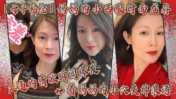 妈妈的小西服时尚尤存，久违的情欲瞬间爆发