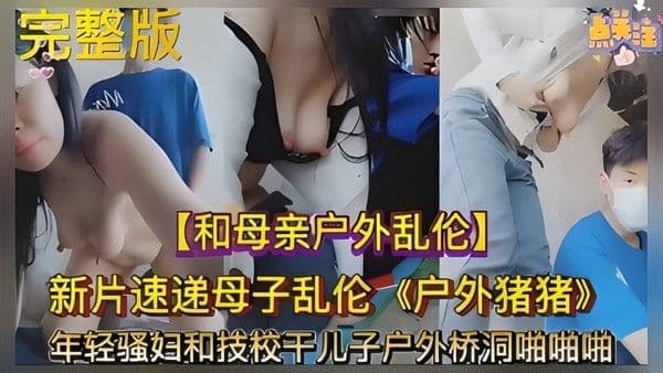 最新母子乱伦被曝光~美艳妈妈和技校儿子户外桥洞啪啪乱伦-4612
