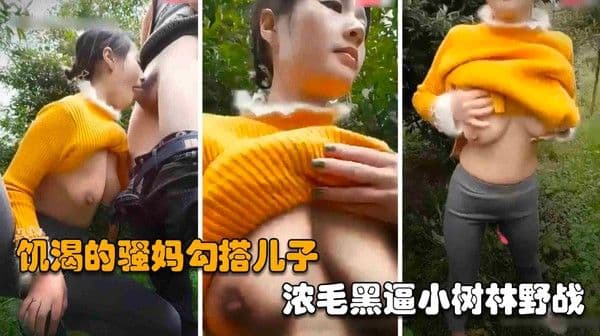 【四川母子乱伦野战】饥渴的熟女骚妈勾搭儿子，浓毛黑逼小树林野战