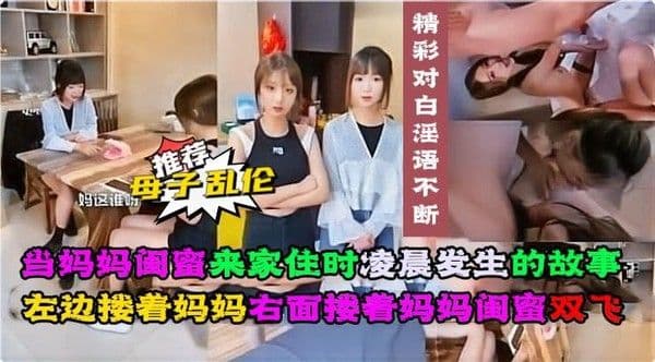 当妈妈闺蜜来家住时左边搂着妈妈右面搂着妈妈闺蜜双飞。