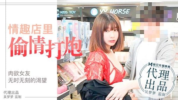麻豆传媒肉慾女友慾望不止小情侶在情趣店內放肆的偷情性愛吴梦梦!