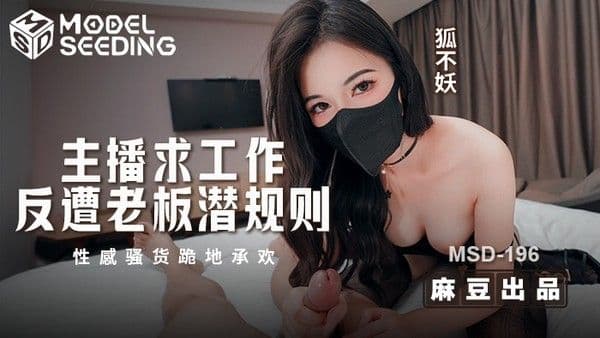 主播求工作反遭老板潜规则 性感骚货跪地承欢 MSD-196 狐不妖!