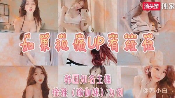 原创-如果视频UP有段位-韩国知名主播稀缺视频-有彩蛋