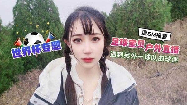 22【足球宝贝户外直播】遇到另一队的球迷 遭下药SM报复